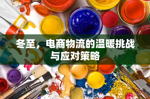 冬至，电商物流的温暖挑战与应对策略