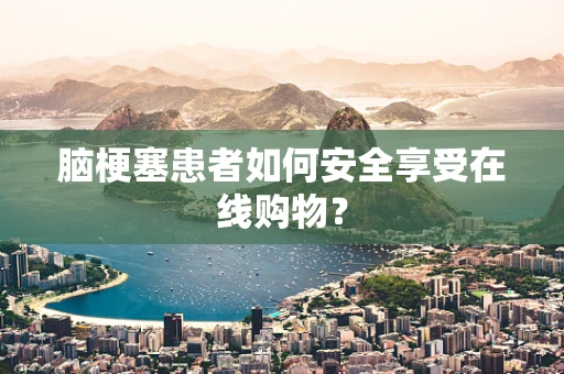 脑梗塞患者如何安全享受在线购物？