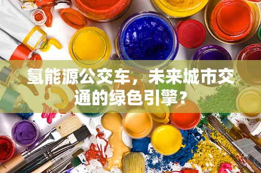 氢能源公交车，未来城市交通的绿色引擎？
