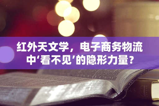 红外天文学，电子商务物流中‘看不见’的隐形力量？