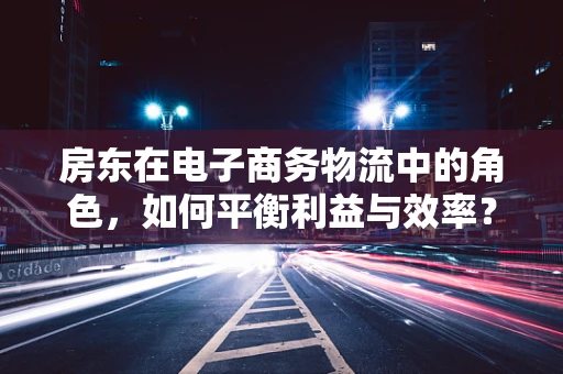 房东在电子商务物流中的角色，如何平衡利益与效率？