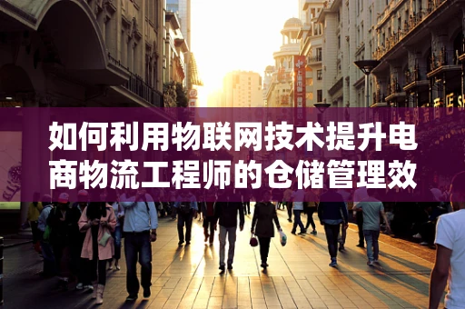 如何利用物联网技术提升电商物流工程师的仓储管理效率？