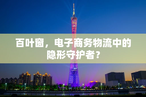 百叶窗，电子商务物流中的隐形守护者？