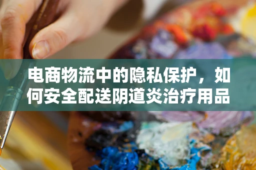 电商物流中的隐私保护，如何安全配送阴道炎治疗用品？