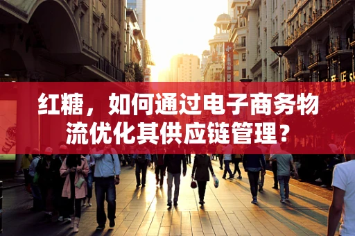 红糖，如何通过电子商务物流优化其供应链管理？