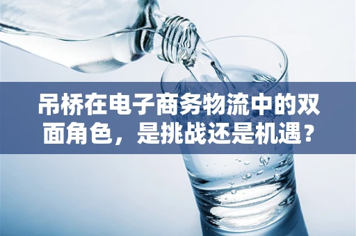 吊桥在电子商务物流中的双面角色，是挑战还是机遇？