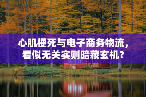 心肌梗死与电子商务物流，看似无关实则暗藏玄机？