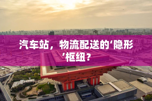 汽车站，物流配送的‘隐形’枢纽？