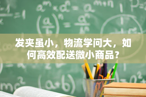 发夹虽小，物流学问大，如何高效配送微小商品？