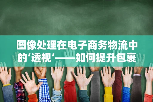 图像处理在电子商务物流中的‘透视’——如何提升包裹识别与分拣效率？