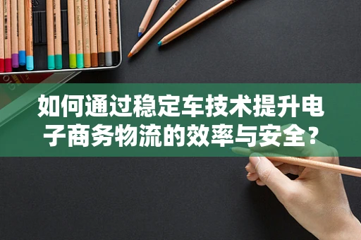 如何通过稳定车技术提升电子商务物流的效率与安全？