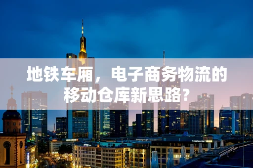 地铁车厢，电子商务物流的移动仓库新思路？