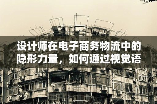 设计师在电子商务物流中的隐形力量，如何通过视觉语言优化用户体验？