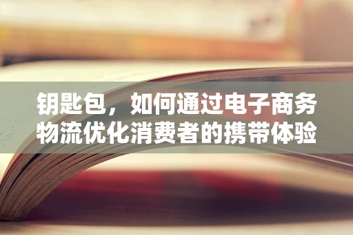 钥匙包，如何通过电子商务物流优化消费者的携带体验？