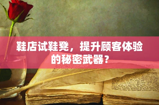 鞋店试鞋凳，提升顾客体验的秘密武器？