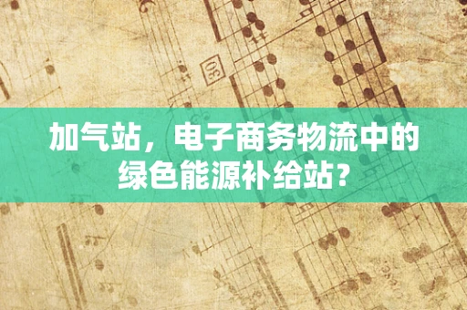 加气站，电子商务物流中的绿色能源补给站？