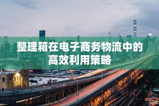整理箱在电子商务物流中的高效利用策略