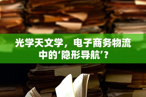光学天文学，电子商务物流中的‘隐形导航’？