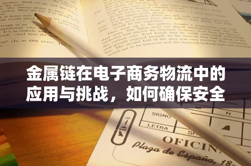 金属链在电子商务物流中的应用与挑战，如何确保安全与效率？