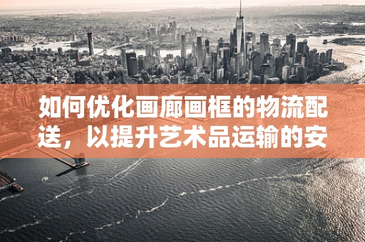 如何优化画廊画框的物流配送，以提升艺术品运输的安保性？