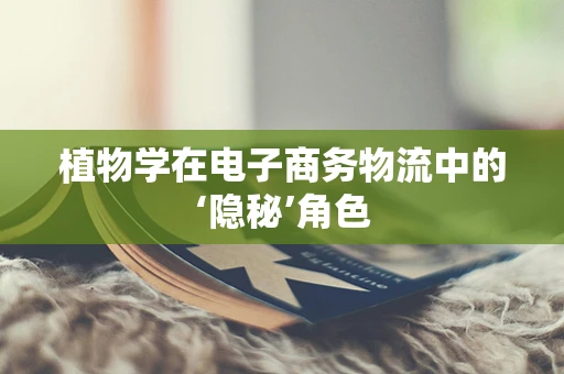 植物学在电子商务物流中的‘隐秘’角色