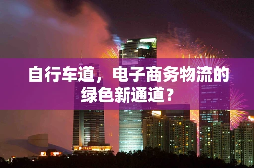 自行车道，电子商务物流的绿色新通道？