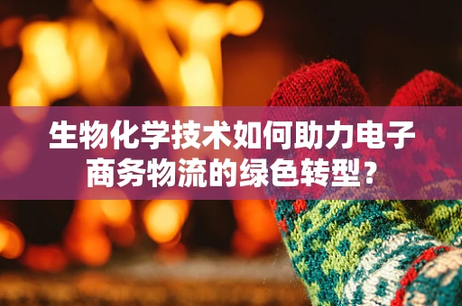 生物化学技术如何助力电子商务物流的绿色转型？
