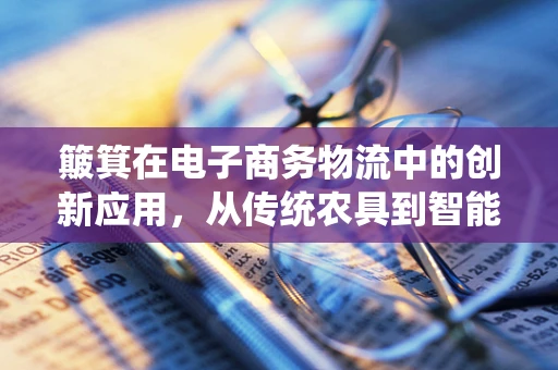 簸箕在电子商务物流中的创新应用，从传统农具到智能分拣的跨越？