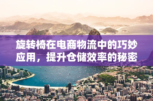 旋转椅在电商物流中的巧妙应用，提升仓储效率的秘密武器？