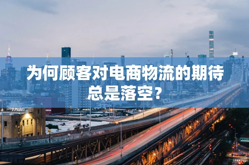 为何顾客对电商物流的期待总是落空？